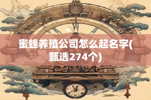 蜜蜂养殖公司怎么起名字(甄选274个)