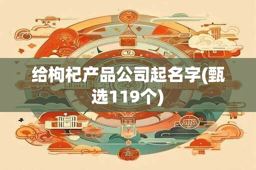 给枸杞产品公司起名字(甄选119个)