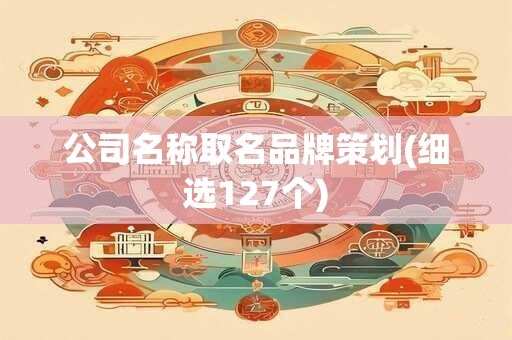 公司名称取名品牌策划(细选127个)