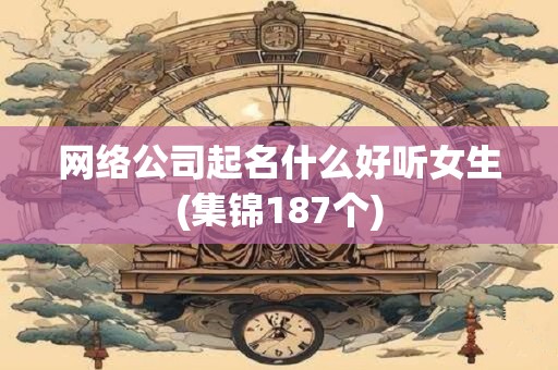 网络公司起名什么好听女生(集锦187个)