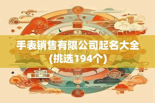 手表销售有限公司起名大全(挑选194个)