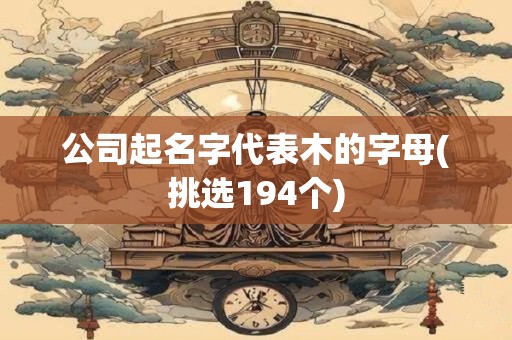公司起名字代表木的字母(挑选194个)