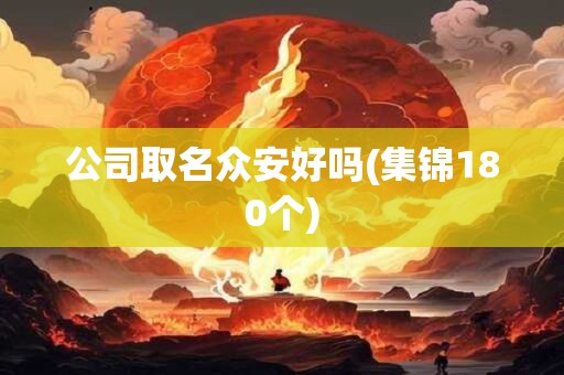 公司取名众安好吗(集锦180个)