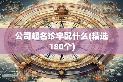 公司起名珍字配什么(精选180个)