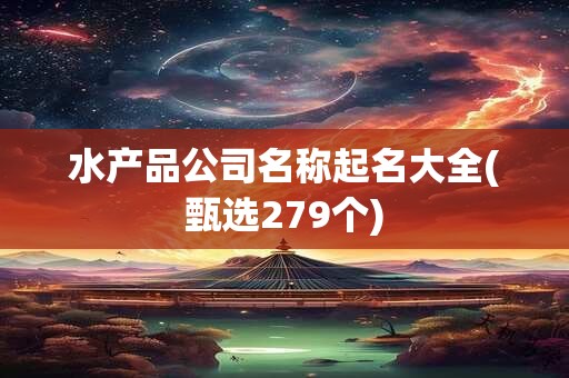 水产品公司名称起名大全(甄选279个)