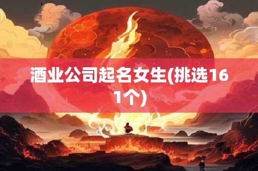 酒业公司起名女生(挑选161个)