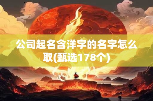 公司起名含洋字的名字怎么取(甄选178个)