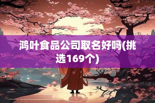 鸿叶食品公司取名好吗(挑选169个)