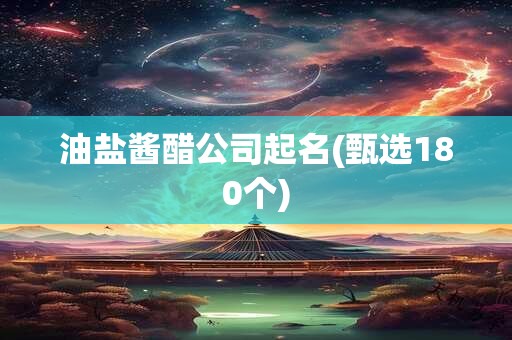油盐酱醋公司起名(甄选180个)