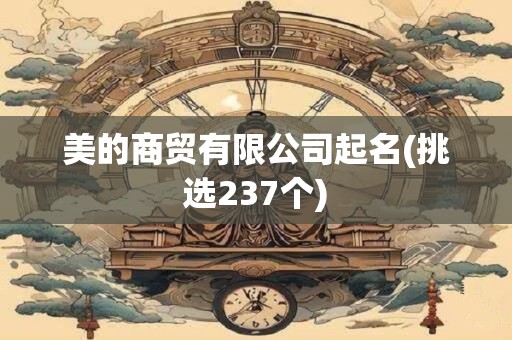美的商贸有限公司起名(挑选237个)
