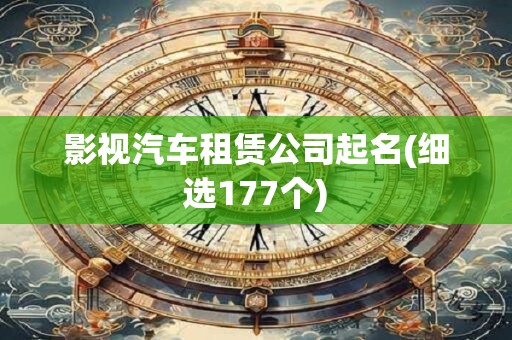 影视汽车租赁公司起名(细选177个)