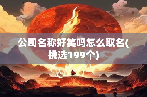 公司名称好笑吗怎么取名(挑选199个)