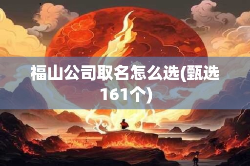 福山公司取名怎么选(甄选161个)