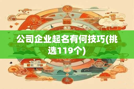 公司企业起名有何技巧(挑选119个)