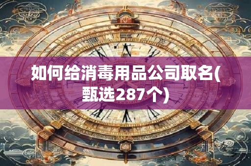 如何给消毒用品公司取名(甄选287个)
