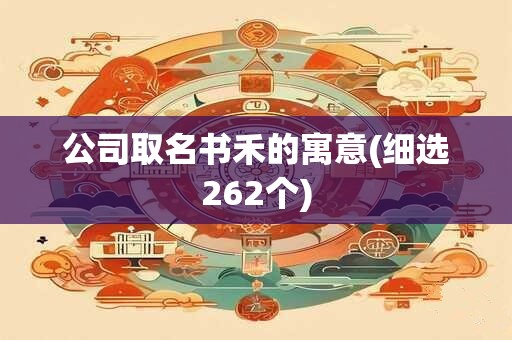 公司取名书禾的寓意(细选262个)