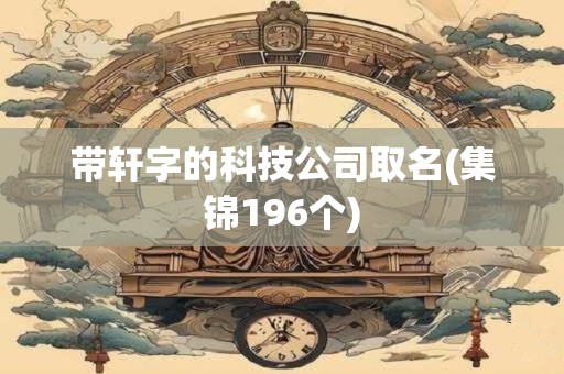 带轩字的科技公司取名(集锦196个)