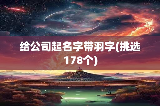 给公司起名字带羽字(挑选178个)