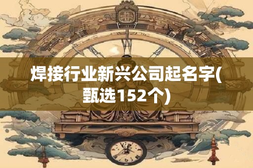 焊接行业新兴公司起名字(甄选152个)