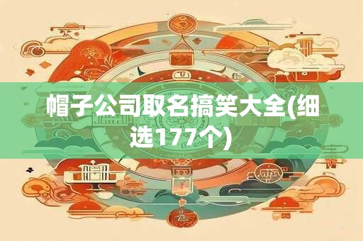 帽子公司取名搞笑大全(细选177个)