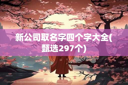 新公司取名字四个字大全(甄选297个)