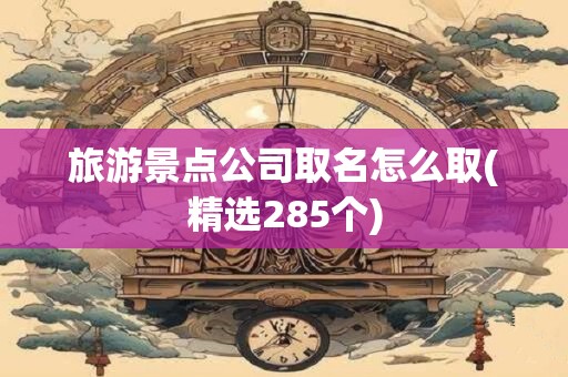 旅游景点公司取名怎么取(精选285个)