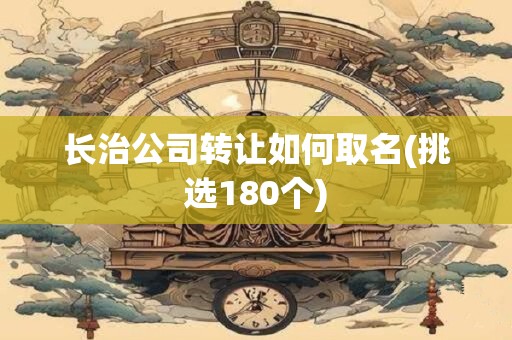 长治公司转让如何取名(挑选180个)