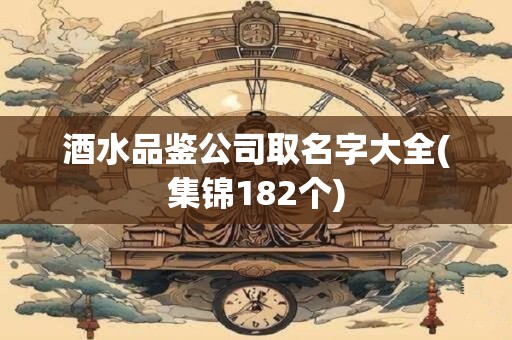酒水品鉴公司取名字大全(集锦182个)