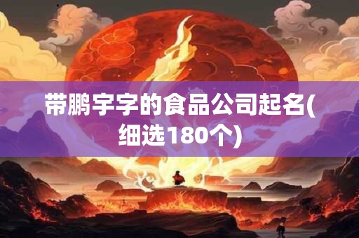 带鹏宇字的食品公司起名(细选180个)