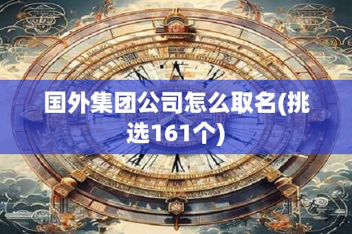 国外集团公司怎么取名(挑选161个)