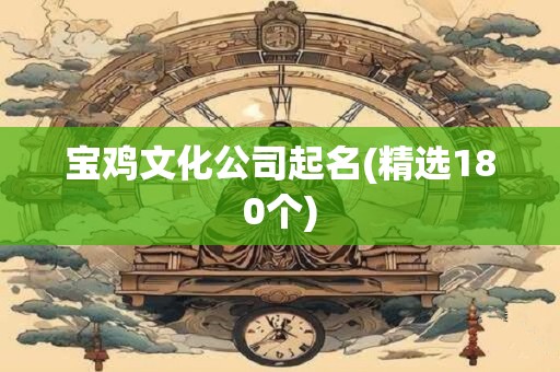 宝鸡文化公司起名(精选180个)