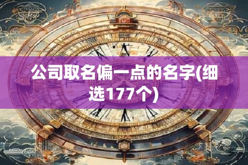 公司取名偏一点的名字(细选177个)