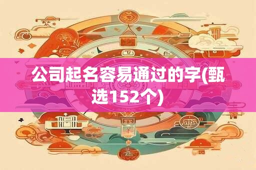 公司起名容易通过的字(甄选152个)