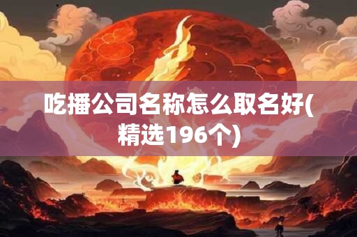 吃播公司名称怎么取名好(精选196个)