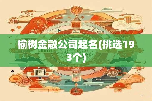 榆树金融公司起名(挑选193个)