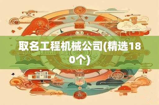 取名工程机械公司(精选180个)