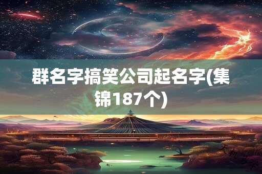 群名字搞笑公司起名字(集锦187个)