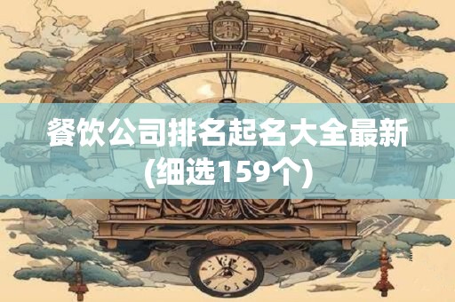餐饮公司排名起名大全最新(细选159个)