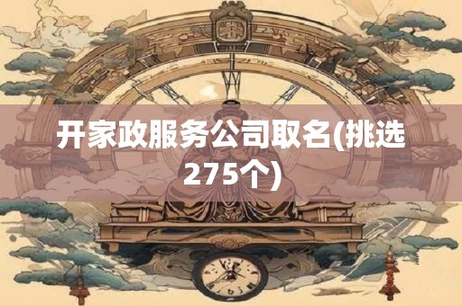 开家政服务公司取名(挑选275个)