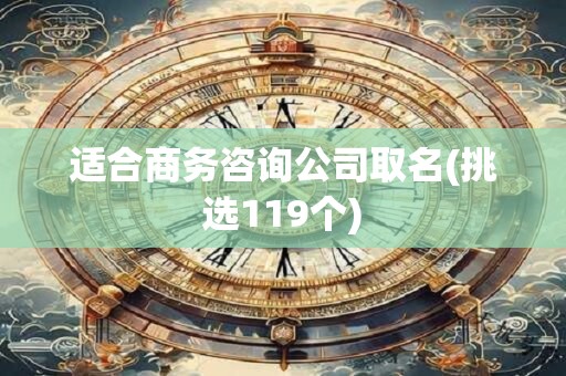 适合商务咨询公司取名(挑选119个)