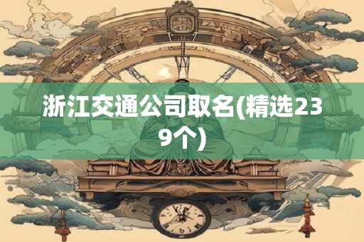 浙江交通公司取名(精选239个)