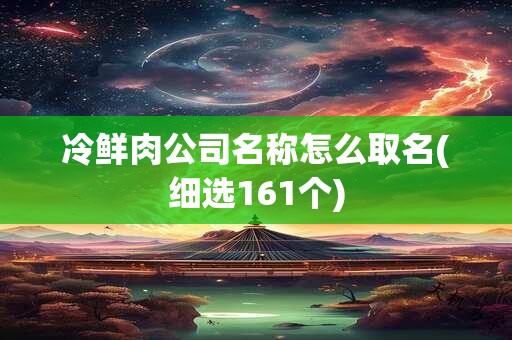 冷鲜肉公司名称怎么取名(细选161个)
