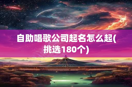 自助唱歌公司起名怎么起(挑选180个)