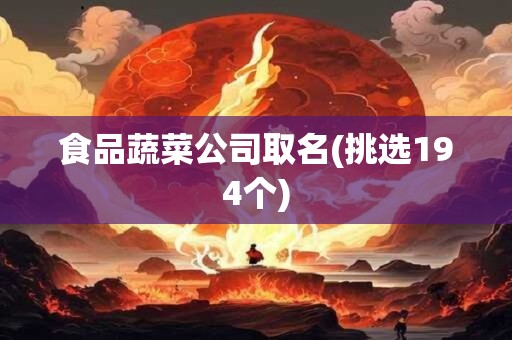 食品蔬菜公司取名(挑选194个)