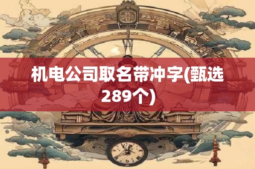 机电公司取名带冲字(甄选289个)