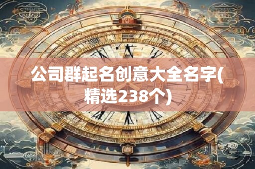 公司群起名创意大全名字(精选238个)