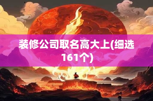 装修公司取名高大上(细选161个)