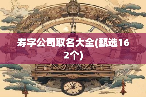 寿字公司取名大全(甄选162个)