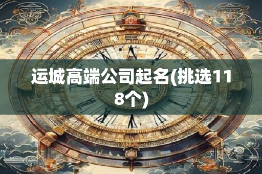 运城高端公司起名(挑选118个)