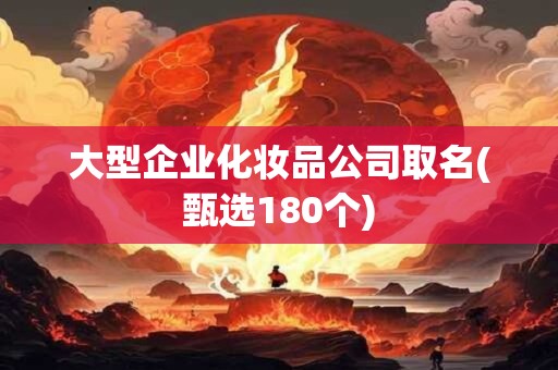 大型企业化妆品公司取名(甄选180个)